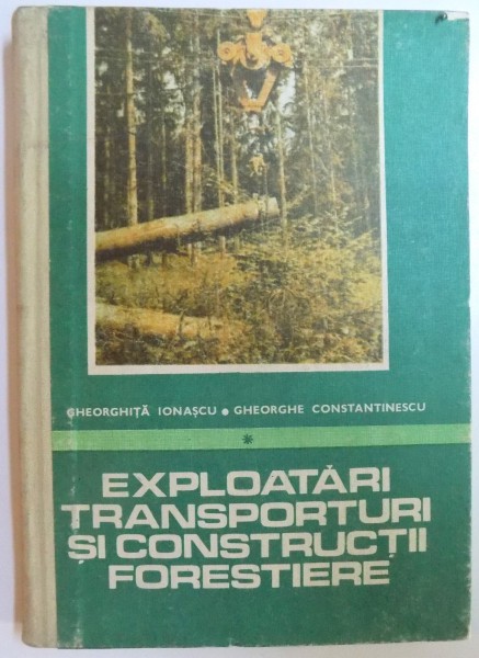 EXPLOATARI TRANSPORTURI SI CONSTRUCTII FORESTIERE  VOL. I  de GHEORGHITA IONASCU si GHEORGHE CONSTANTINESCU , 1987