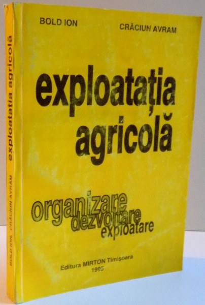 EXPLOATATIA AGRICOLA ; ORGANIZARE,DEZVOLTARE,EXPLOATARE de BOLD ION si CRACIUN AVRAM , 1995 * DEDICATIE