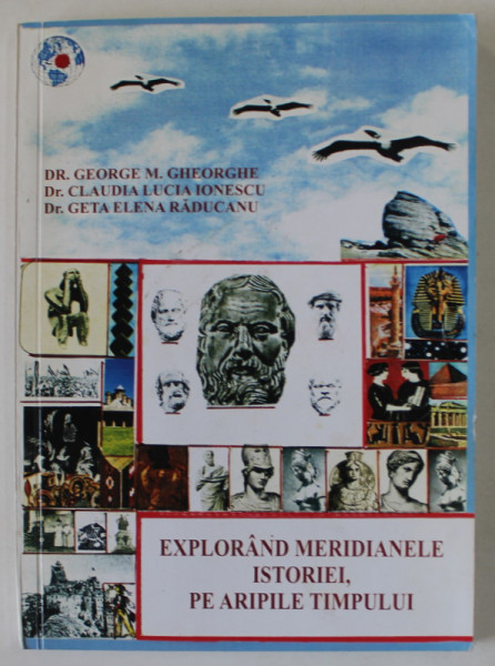 EXPLORAND MERIDIANELE ISTORIEI , PE ARIPILE TIMPULUI de GEORGE M. GHEORGHE ...GETA ELENA RADUCANU , 2011 , DEDICATIE *