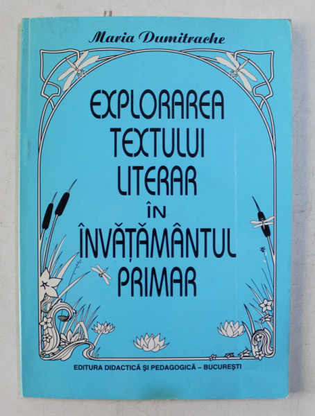 EXPLORAREA TEXTULUI LITERAR IN INVATAMANTUL PRIMAR de MARIA DUMITRACHE ,1999