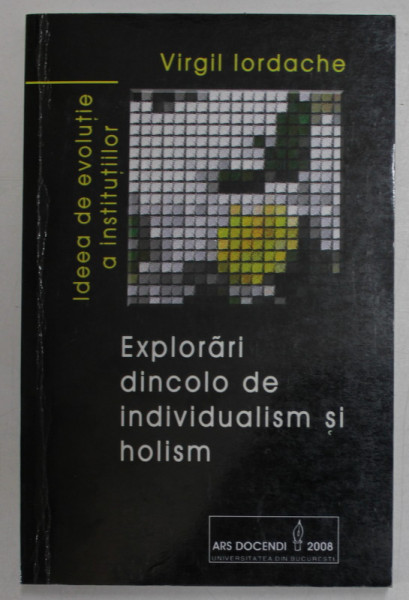 EXPLORARI DINCOLO DE INDIVUALISM SI HOLISM de VIRGIL IORDACHE , IDEEA DE EVOLUTIE A INSTITUTIILOR LA F.A. HAYEK si D.C. NORTH , 2008
