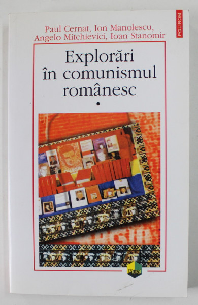 EXPLORARI IN COMUNISMUL ROMANESC , VOLUMUL I de PAUL CERNAT ... IOAN STANOMIR , 2004