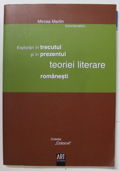 EXPLORARI IN TRECUTUL SI IN PREZENTUL TEORIEI LITERARE ROMANESTI , coordonator MIRCEA MARTIN , 2006