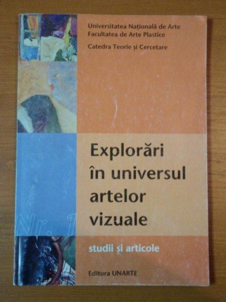 EXPLORARI IN UNIVERSUL ARTELOR VIZUALE. STUDII SI ARTICOLE  2007