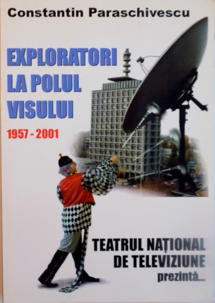 EXPLORATORI LA POLUL VISULUI, 1957 - 2001, TEATRUL NATIONAL DE TELEVIZIUNE PREZINTA de CONSTANTIN PARASCHIVESCU, 2001