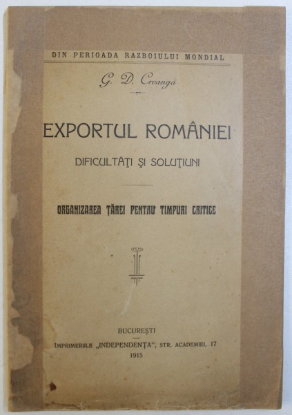 EXPORTUL ROMANIEI  - DIFICULTATI SI SOLUTIUNI  - ORGANIZAREA TAREI PENTRU TIMPURI CRITICE de G. D. CREANGA , 1915