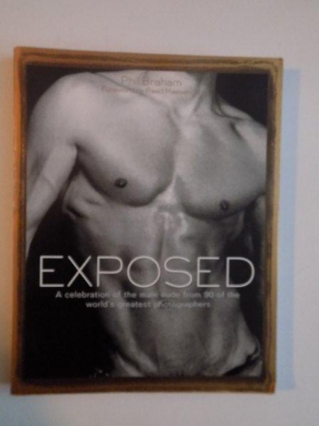 EXPOSED , A CELEBRATION OF THE MALE NUDE FROM 90 OF THE WORLD'S GREATEST PHOTOGRAPHERS de PHIL BRAHAM