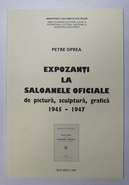 EXPOZANTI LA SALOANELE DE PICTURA , SCULPTURA , GRAFICA , 1945 - 1947 de PETRE OPREA , 2007