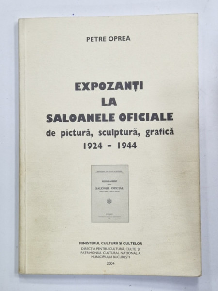 EXPOZANTI  LA SALOANELE OFICIALE DE PICTURA , SCULPTURA , GRAFICA , 1924 -1944 de PETRE OPREA , 2004 , DEDICATIE *
