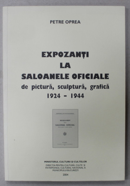 EXPOZANTI LA SALOANELE OFICIALE DE PICTURA , SCULPTURA , GRAFICA 1924 -1944 de PETRE OPREA , 2004