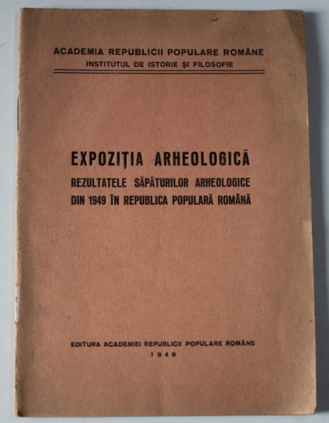 EXPOZITIA ARHEOLOGICA , REZULTATELE SAPATURILOR ARHEOLOGICE DIN 1949 IN REPUBLICA POPULARA  ROMANA , APARUTA 1949