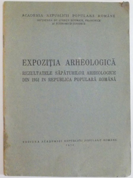 EXPOZITIA ARHEOLOGICA , REZULTATELE SAPATURILOR ARHEOLOGICE DIN 1951 IN REPUBLICA POPULARA ROMANA , 1952