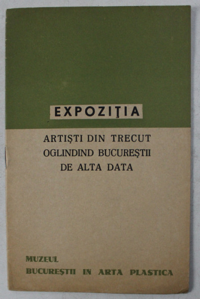 EXPOZITIA ARTISTI DIN TRECUT OGLINDIND BUCURESTII DE ALTA DATA  - MUZEUL BUCURESTII IN ARTA PLASTICA , 1964
