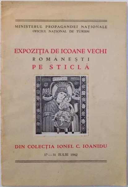 EXPOZITIA DE ICOANE VECHI ROMANESTI PE STICLA DIN COLECTIA IONEL C. IOANIDU ( CATALOG ) , 17 - 31 IULIE 1942