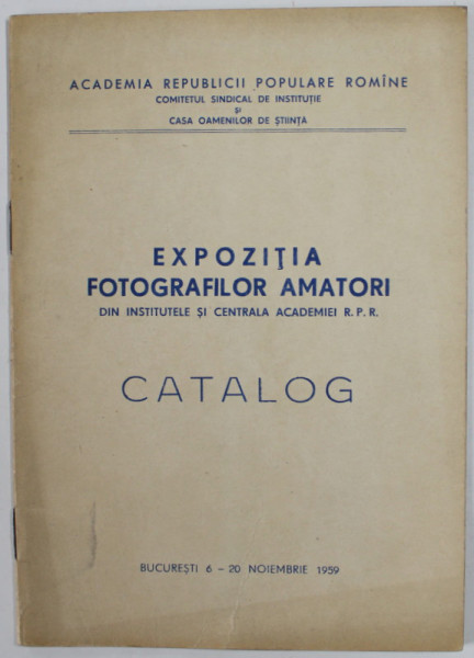 EXPOZITIA FOTOGRAFILOR AMATORI DIN INSTITUTELE SI CENTRALA  ACADEMIEI R.P.R . , CATALOG , 1959