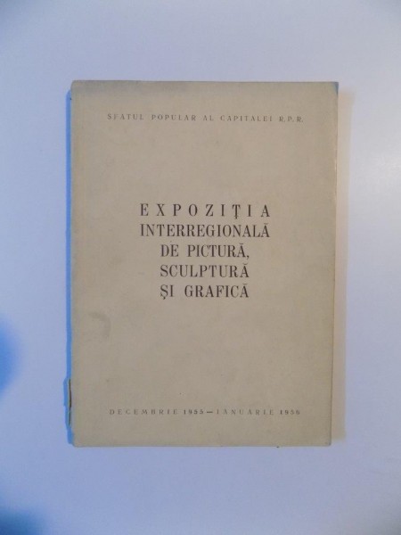 EXPOZITIA INTERREGIONALA DE PICTURA , SCULPTURA SI GRAFICA , DECEMBRIE 1955 - IANUARIE 1956