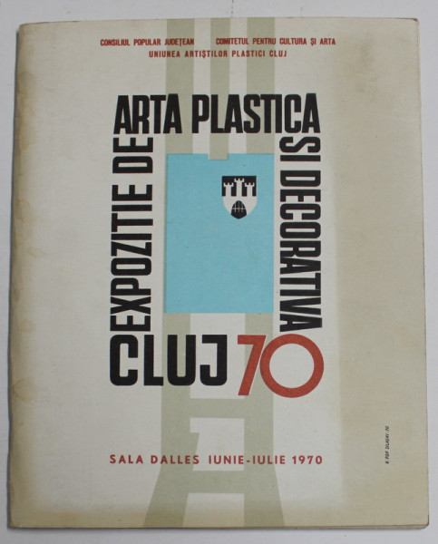 EXPOZITIE DE ARTA PLASTICA  SI DECORATIVA , CLUJ , 70 , SALA DALLES , IUNIE - IULIE , 1970