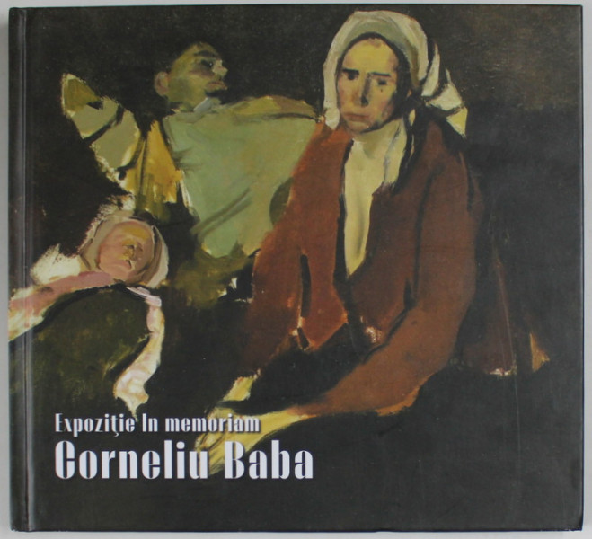 EXPOZITIE IN MEMORIAM CORNELIU BABA de ADINA RENTEA ...ANDREI PLESU , TEXT IN ROMANA , MAGHIARA , ENGLEZA , 2022