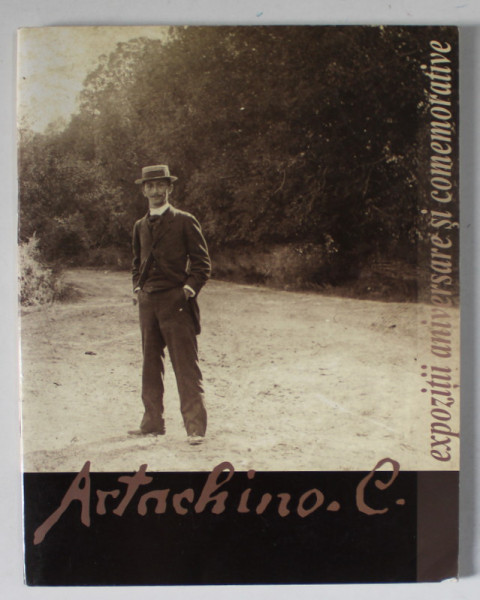 EXPOZITII ANIVERSARE SI COMEMORATIE , CONSTANTIN ARTACHINO ( 1870 - 1954 ) , 2004