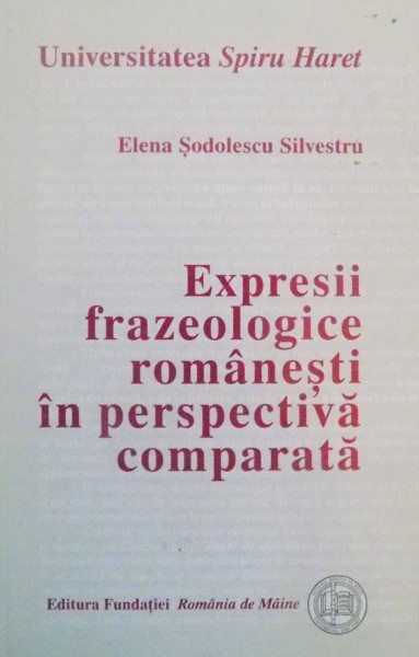 EXPRESII FRAZEOLOGICE ROMANESTI IN PERSPECTIVA COMPARATA de ELENA SODOLESCU SILVESTRU , 2002