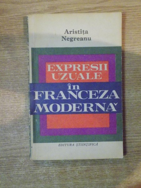 EXPRESII UZUALE IN FRANCEZA MODERNA de ARISTITA NEGREANU , Bucuresti 1972