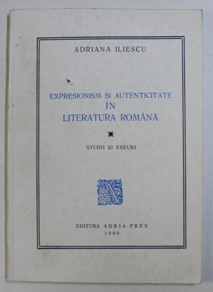 EXPRESIONISM SI AUTENTICITATE IN LITERATURA ROMANA - STUDII SI ESEURI de ADRIANA ILIESCU , 1999