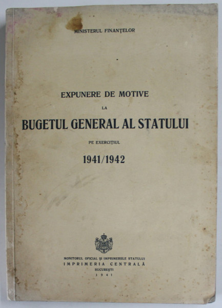 EXPUNERE DE MOTIVE LA BUGETUL GENERAL AL STATULUI PE EXERCITIUL 1941 / 1942 , APARUTA 1941 , PREZINTA PETE SI HALOURI DE APA *