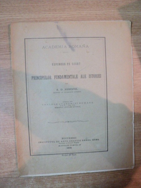 EXPUNERE PE SCURT A PRINCIPIILOR FUNDAMENTALE ALE ISTORIEI de A. D. XENOPOL , Bucuresti 1899