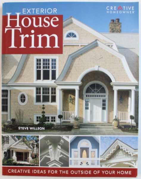 EXTERIOR HOUSE TRIM - CREATIVE IDEAS FOR THE OUTSIDE OF YOUR HOME by STEVE WILLSON , 2006
