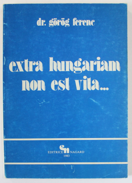 ' EXTRA HUNGARIAM NON EST VITA ...' , RECENZIA CARTII ' ISTORIA NATIUNII MAGHIARE ' de Dr. GOROG FERENC , 1936 , APARUTA 1983
