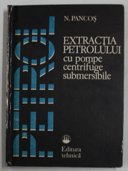 EXTRACTIA PETROLULUI CU POMPE CENTRIFUGE SUBMERSIBILE de N. PANCOS , 1982 , COTOR LIPIT CU SCOTCH