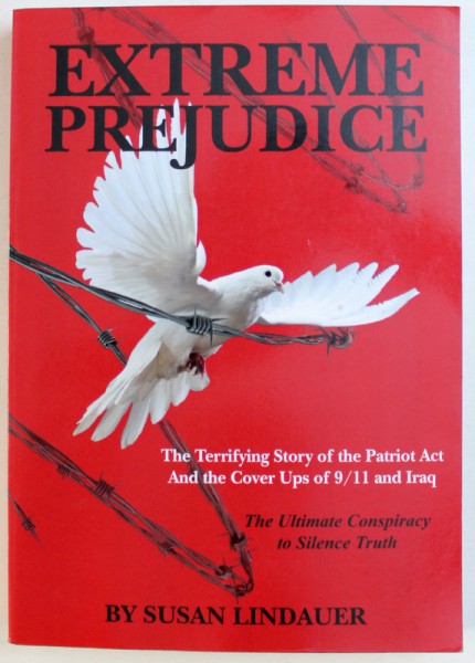 EXTREME  PREJUDICE  - THE TERRIFYING STORIES OF THE PATRIOT ACT AND THE COVER UPS OF 9 / 11 AND IRAQ  by SUSAN LINDAUER , 2010
