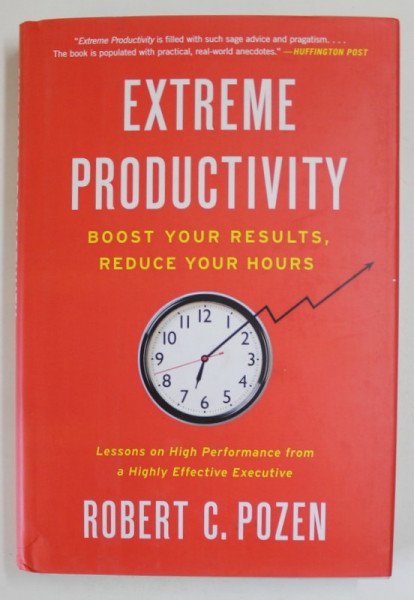 EXTREME PRODUCTIVITY , BOOST YOUR RESULTS , REDUCE YOUR HOURS by ROBERT C. POZEN , LESSONS ON HIGH PERFORMANCE FROM A HIGHLY EFFECTIVE EXECUTIVE , 2012