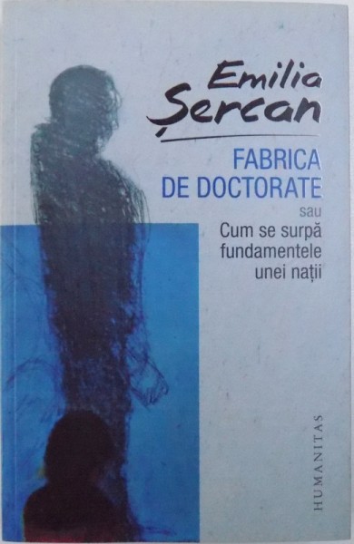 FABRICA DE DOCTORATE  - SAU CUM SE SURPA FUNDAMENTELE UNEI NATII de EMILIA SERCAN , 2017