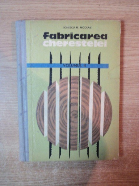 FABRICAREA CHERESTELEI VOL. II de IONESCU H. NICOLAIE , Bucuresti 1963