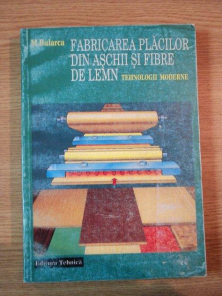 FABRICAREA PLACILOR DIN ASCHII SI FIBRE DE LEMN. TEHNOLOGII MODERNE de M. BULARCA  1996