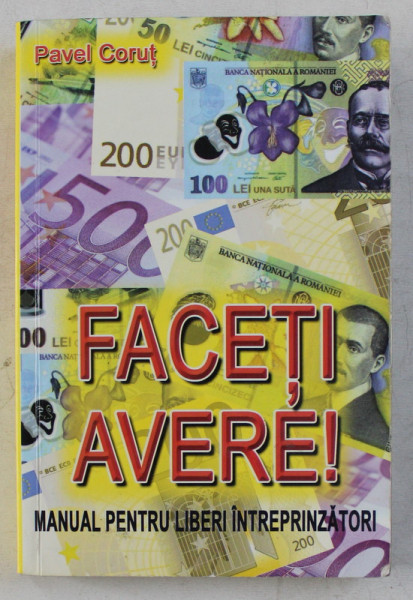 FACETI AVERE! MANUAL PENTRU LIBER - INTREPRINZATORI , EDITIA A II - a REVAZUTA SI COMPLETATA de PAVEL CORUT , 2009 * MIC DEFECT COPERTA FATA