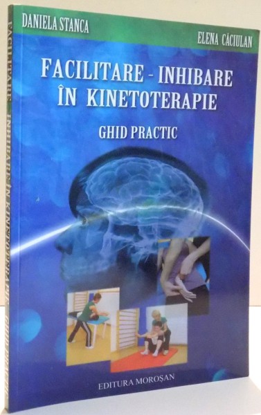 FACILITARE - INHIBARE IN KINETOTERAPIE , GHID PRACTIC de DANIELA STANCA , ELENA CACIULAN , 2012