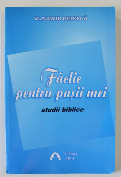 FACLIE PENTRU PASII MEI , STUDII BIBLICE de VLADIMIR PETERCA , 2008