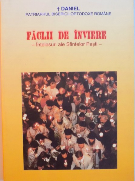 FACLII DE INVIERE, INTELESURI ALE SFINTELOR PASTI, EDITIA A II -A de DANIEL PATRIARHUL BISERICII ORTODOXE ROMANE, 2008