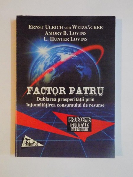 FACTOR PATRU  , DUBLAREA PROSPERITATII PRIN INJUMATATIREA CONSUMULUI DE RESURSE de ERNST ULRICH VON WEIZSACKER...L.HUNTER LOVINS 1998