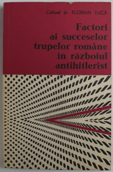 FACTORI AI SUCCESELOR TRUPELOR ROMANE IN RAZBOIUL ANTIHITLERIST de FLORIAN TUCA , 1979