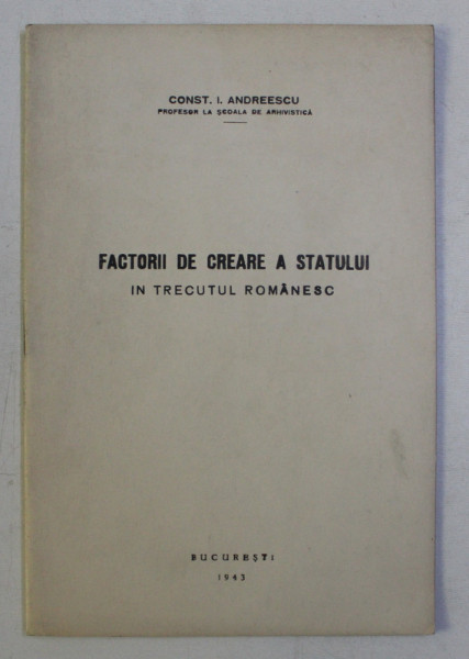 FACTORII DE CREARE A STATULUI IN TRECUTUL ROMANESC de CONST . I. ANDREESCU , 1943