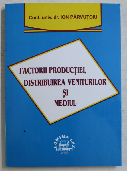FACTORII PRODUCTIEI , DISTRIBUIREA VENITURILOR SI MEDIUL de ION PARVUTOIU , 2003