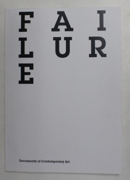 FAILURE - DOCUMENTS OF CONTEMPORARY ARTS , edited by LISA LE FEUVRE , 2010