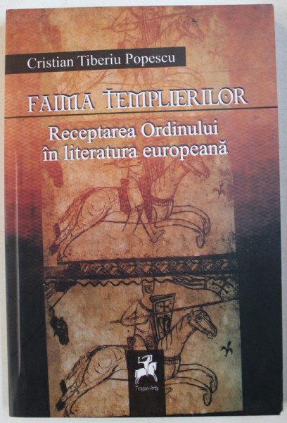FAIMA TEMPLIERILOR, RECEPTAREA ORDINULUI IN LITERATURA EUROPEANA de CRISTIAN TIBERIU POPESCU , 2011