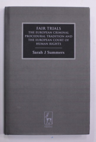 FAIR TRIALS - THE EUROPEAN CRIMINAL PROCEDURAL TRADITION AND THE EUROPEAN COURT OF HUMAN RIGHTS by SARAH J. SUMMERS , 2007