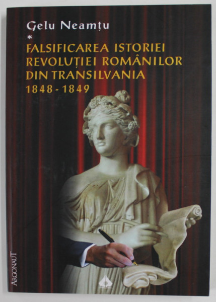 FALSIFICAREA ISTORIEI REVOLUTIEI ROMANILOR DIN TRANSILVANIA 1848 - 1849 de GELU NEAMTU ,  2013