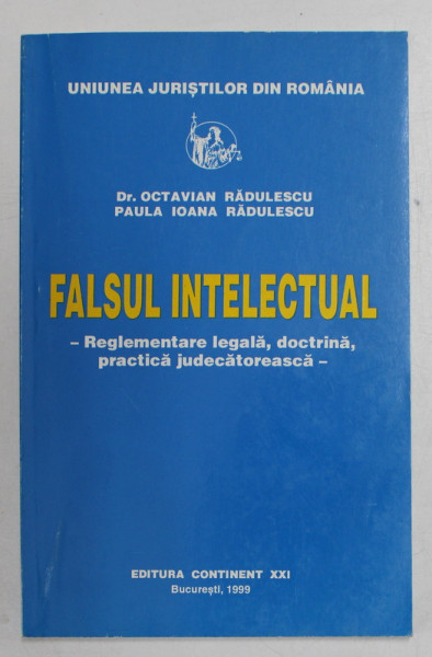 FALSUL INTELECTUAL - REGLEMENTARE LEGALA , DOCTRINA , PRACTICA JUDECATOREASCA de OCTAVIAN RADULESCU si PAULA IOANA RADULESCU , 1999