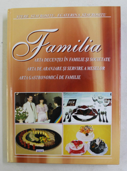 FAMILIA - ARTA DECENTEI IN FAMILIE SI SOCIETATE , ARTA DE ARANJARE SI SERVIRE A MESELOR , ARTA GASTRONOMICA DE FAMILIE de STERE STAVROSITU si ECATERINA STAVROSITU , 2005
